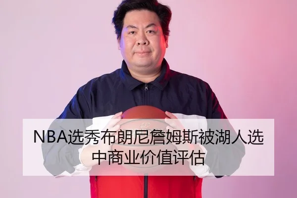 NBA选秀布朗尼詹姆斯被湖人选中商业价值评估