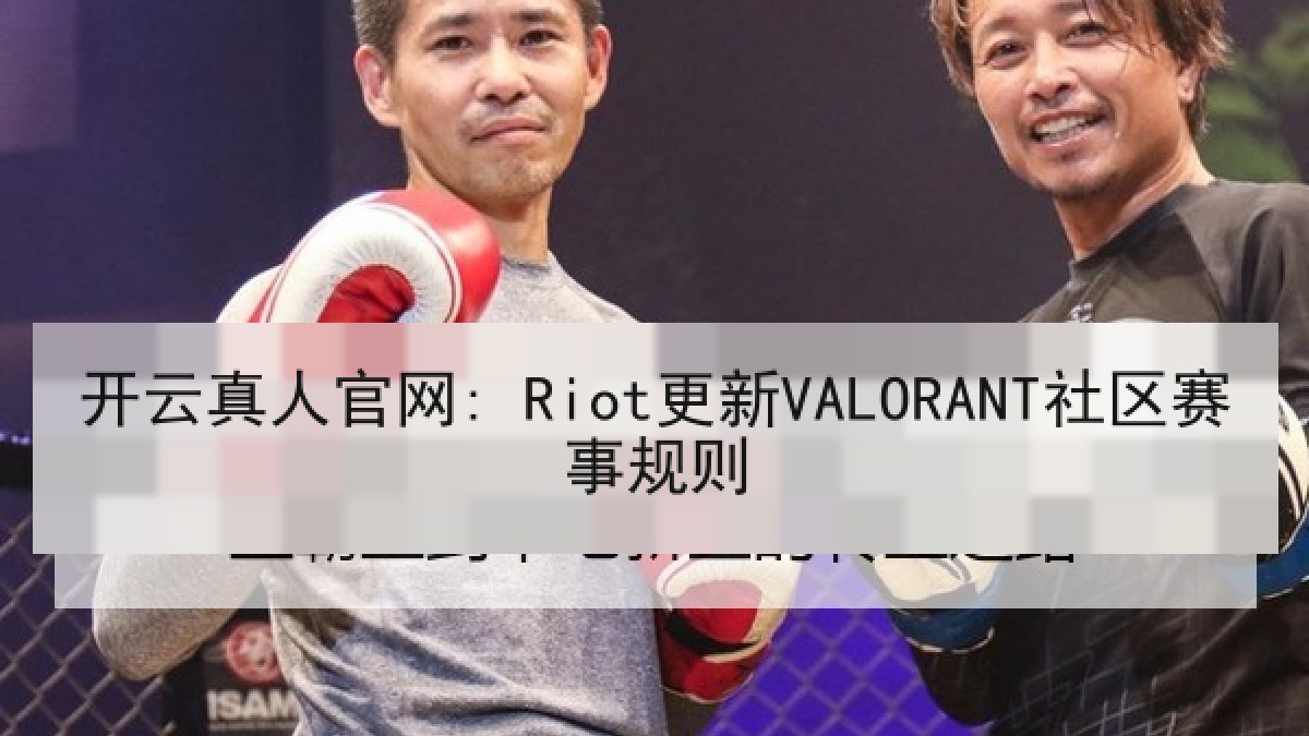 开云真人官网: Riot更新VALORANT社区赛事规则 开云真人官网: Riot更新VALORANT社区赛事规则