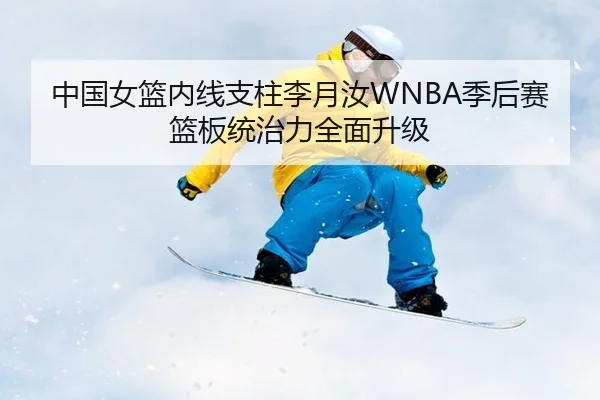 中国女篮内线支柱李月汝WNBA季后赛篮板统治力全面升级