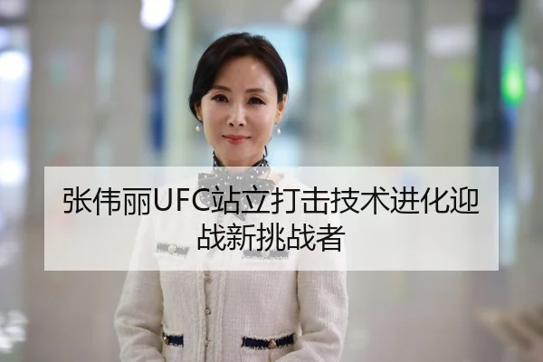张伟丽UFC站立打击技术进化迎战新挑战者