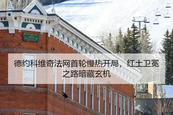 德约科维奇法网首轮慢热开局，红土卫冕之路暗藏玄机