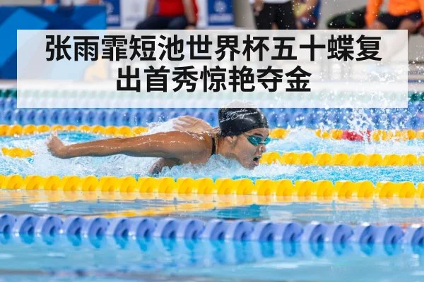 张雨霏短池世界杯五十蝶复出首秀惊艳夺金