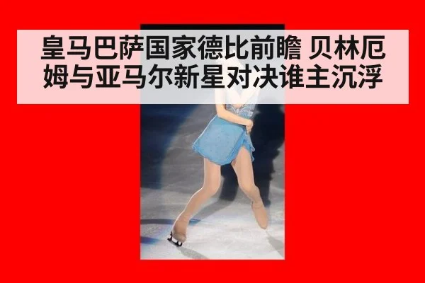 皇马巴萨国家德比前瞻 贝林厄姆与亚马尔新星对决谁主沉浮
