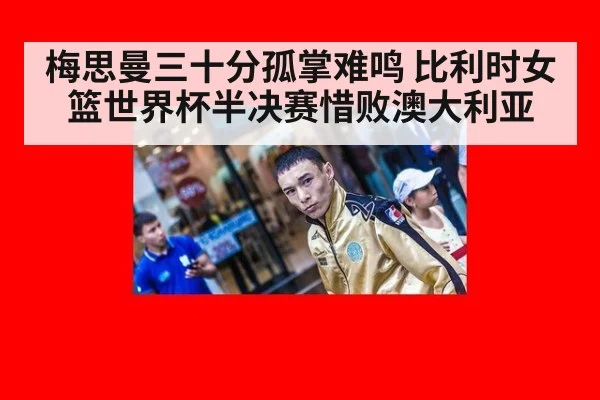 梅思曼三十分孤掌难鸣 比利时女篮世界杯半决赛惜败澳大利亚