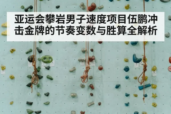 亚运会攀岩男子速度项目伍鹏冲击金牌的节奏变数与胜算全解析