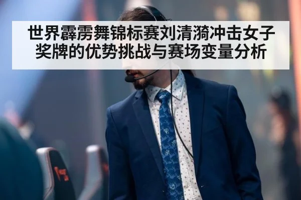 世界霹雳舞锦标赛刘清漪冲击女子奖牌的优势挑战与赛场变量分析