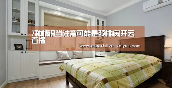 7种情况当注意可能是颈椎病|开云直播